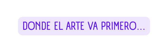 DONDE EL ARTE VA PRIMERO